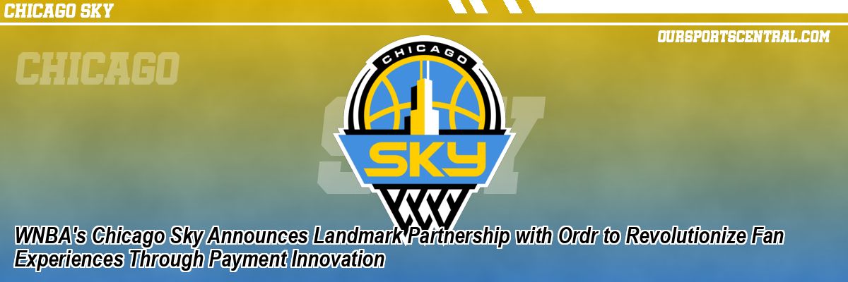 WNBA's Chicago Sky Announces Landmark Partnership with Ordr to Revolutionize Fan Experiences Through Payment Innovation