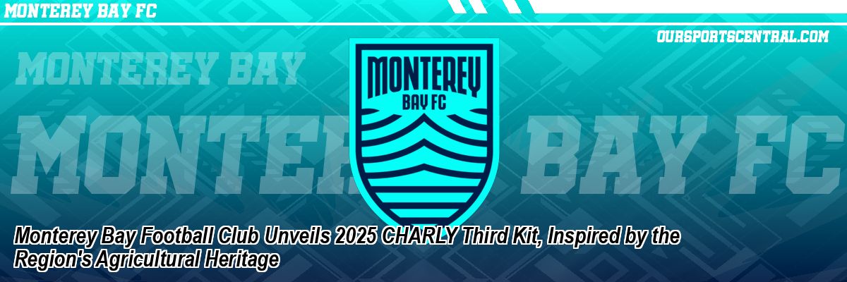 Monterey Bay Football Club Unveils 2025 CHARLY Third Kit, Inspired by the Region's Agricultural Heritage