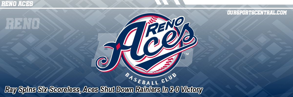 Ray Spins Six-Scoreless, Aces Shut Down Rainiers in 2-0 Victory