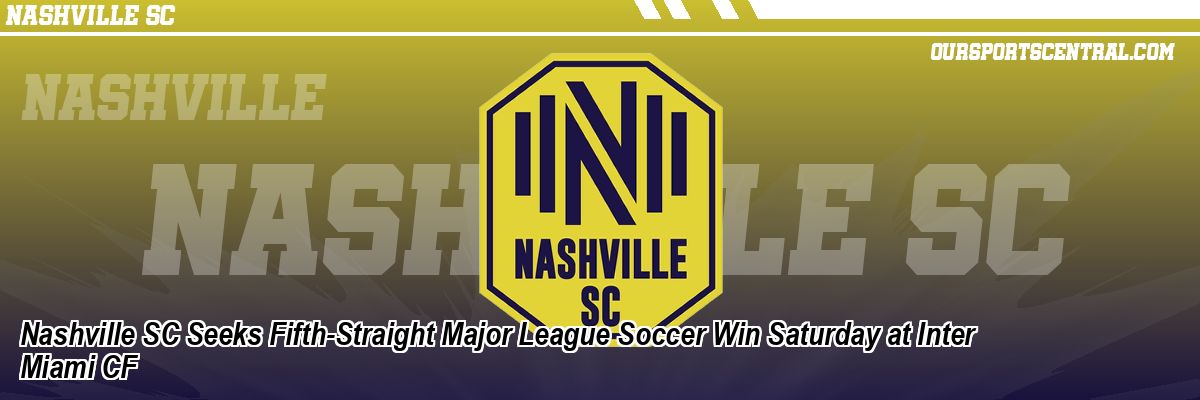 Nashville SC Seeks Fifth-Straight Major League Soccer Win Saturday at Inter Miami CF