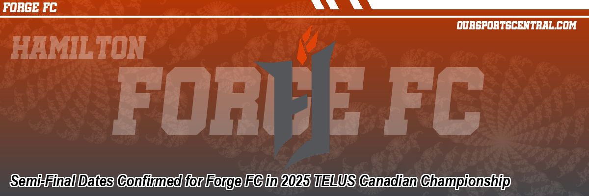 Semi-Final Dates Confirmed for Forge FC in 2025 TELUS Canadian Championship