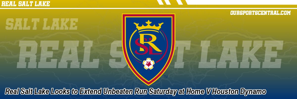 Real Salt Lake Looks to Extend Unbeaten Run Saturday at Home V Houston Dynamo