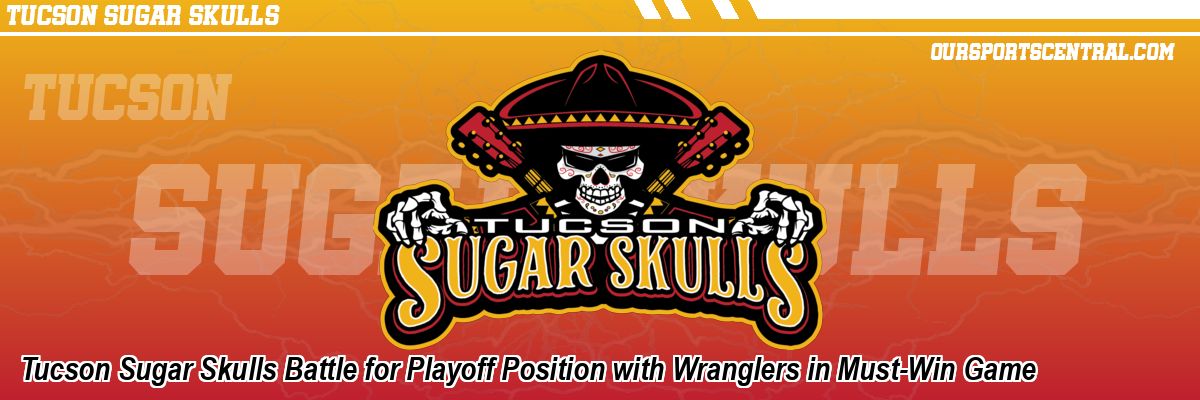 Tucson Sugar Skulls Battle for Playoff Position with Wranglers in Must-Win Game