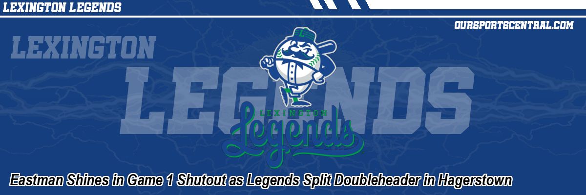 Eastman Shines in Game 1 Shutout as Legends Split Doubleheader in Hagerstown