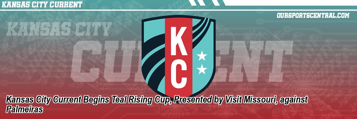 Kansas City Current Begins Teal Rising Cup, Presented by Visit Missouri, against Palmeiras