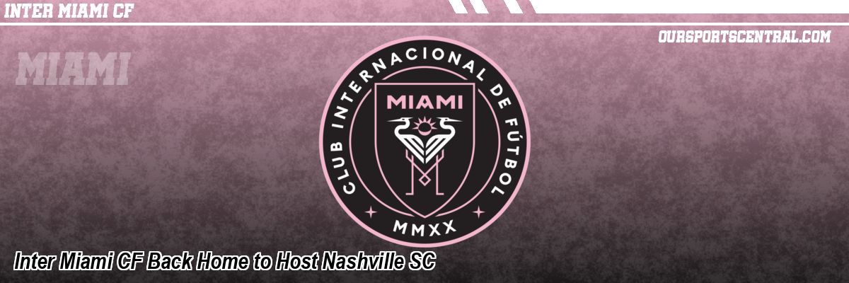 Inter Miami CF Back Home to Host Nashville SC