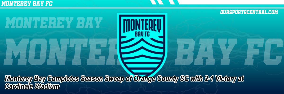 Monterey Bay Completes Season Sweep of Orange County SC with 2-1 Victory at Cardinale Stadium
