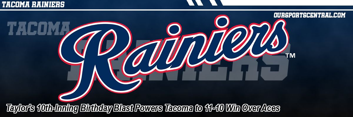Taylor's 10th-Inning Birthday Blast Powers Tacoma to 11-10 Win Over Aces