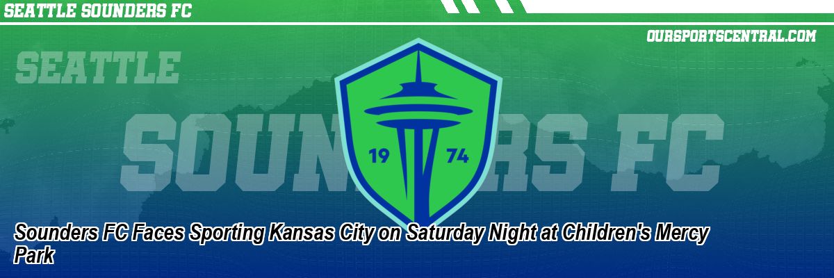 Sounders FC Faces Sporting Kansas City on Saturday Night at Children's Mercy Park
