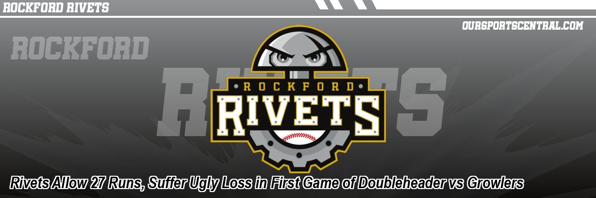 Rivets Allow 27 Runs, Suffer Ugly Loss in First Game of Doubleheader vs Growlers