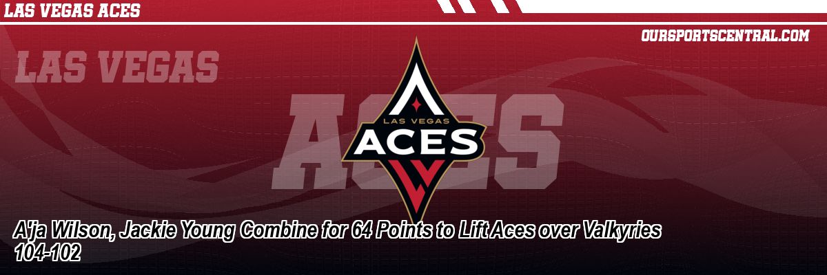 A'ja Wilson, Jackie Young Combine for 64 Points to Lift Aces over Valkyries 104-102