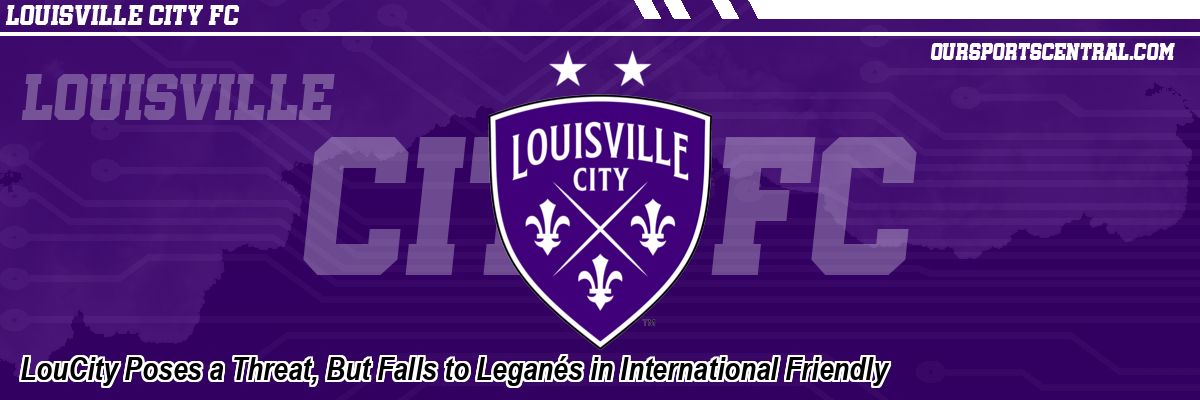 LouCity Poses a Threat, But Falls to Leganés in International Friendly