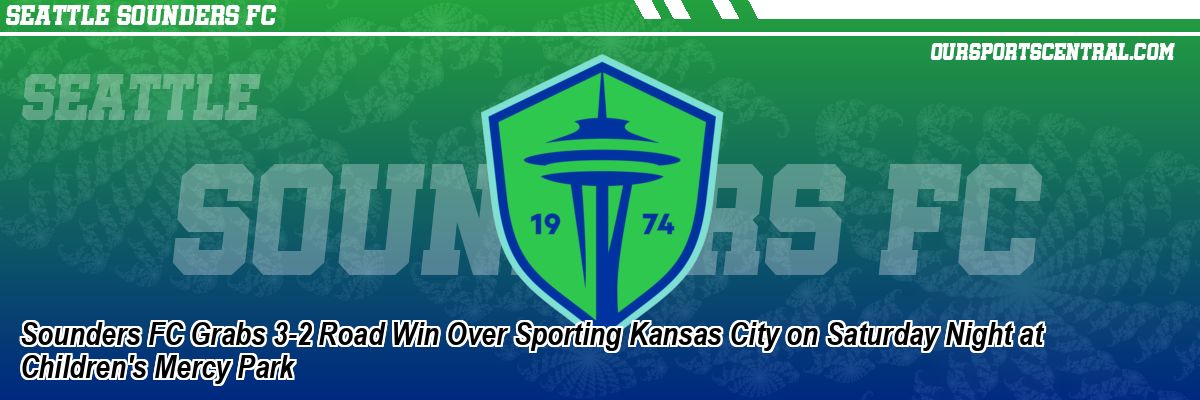 Sounders FC Grabs 3-2 Road Win Over Sporting Kansas City on Saturday Night at Children's Mercy Park