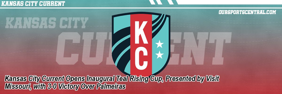 Kansas City Current Opens Inaugural Teal Rising Cup, Presented by Visit Missouri, with 3-0 Victory Over Palmeiras
