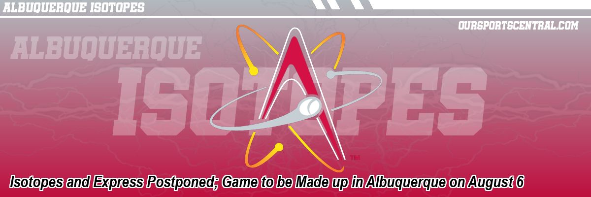 Isotopes and Express Postponed; Game to be Made up in Albuquerque on August 6