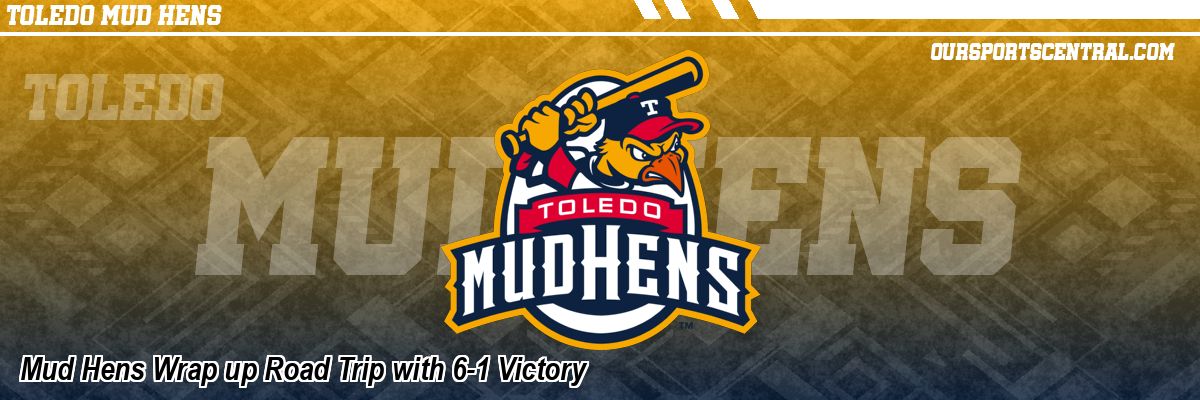Mud Hens Wrap up Road Trip with 6-1 Victory