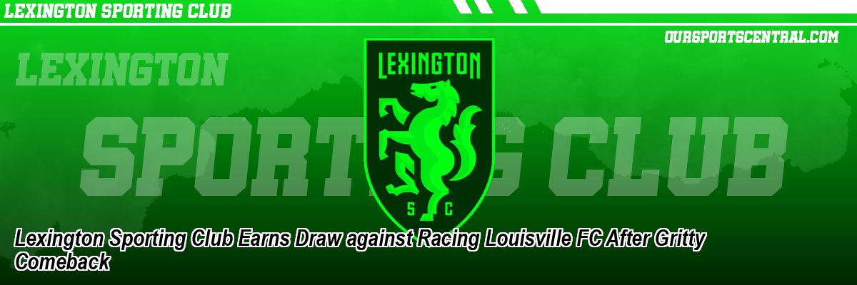 Lexington Sporting Club Earns Draw against Racing Louisville FC After Gritty Comeback