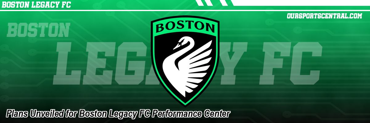 Plans Unveiled for Boston Legacy FC Performance Center