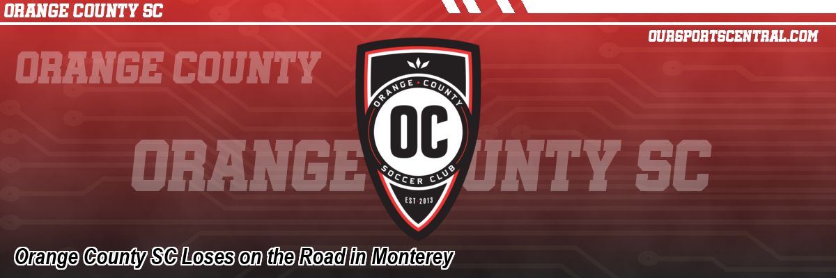 Orange County SC Loses on the Road in Monterey
