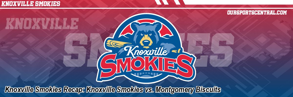 Knoxville Smokies Recap: Knoxville Smokies vs. Montgomery Biscuits
