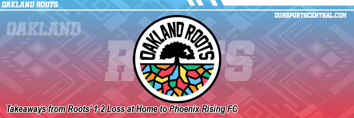 Takeaways from Roots' 1-2 Loss at Home to Phoenix Rising FC