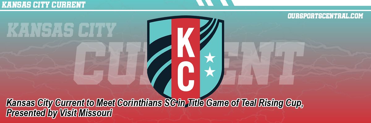 Kansas City Current to Meet Corinthians SC in Title Game of Teal Rising Cup, Presented by Visit Missouri