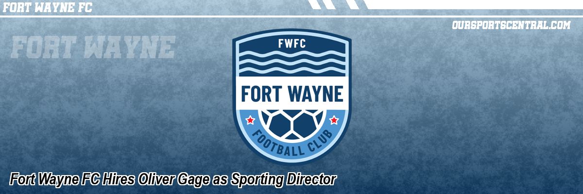 Fort Wayne FC Hires Oliver Gage as Sporting Director