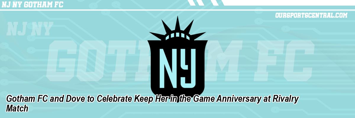 Gotham FC and Dove to Celebrate Keep Her in the Game Anniversary at Rivalry Match