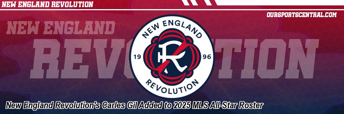 New England Revolution's Carles Gil Added to 2025 MLS All-Star Roster