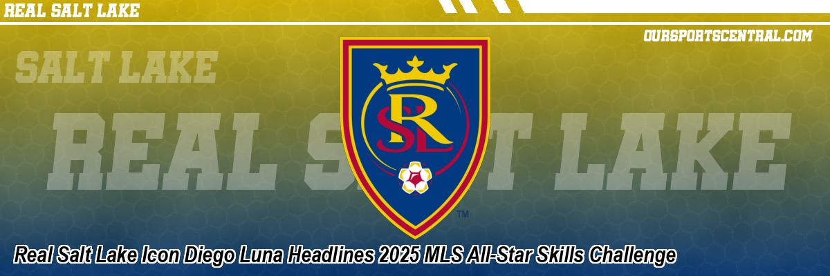 Real Salt Lake Icon Diego Luna Headlines 2025 MLS All-Star Skills Challenge