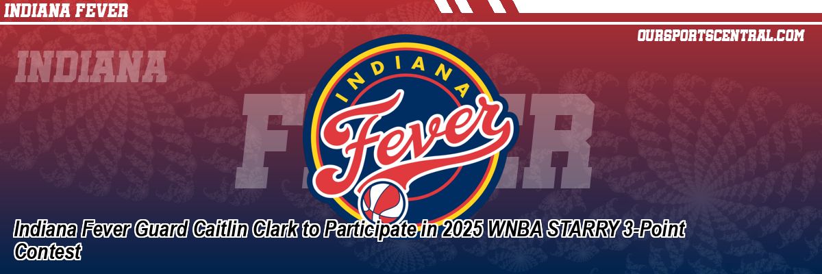 Indiana Fever Guard Caitlin Clark to Participate in 2025 WNBA STARRY 3-Point Contest