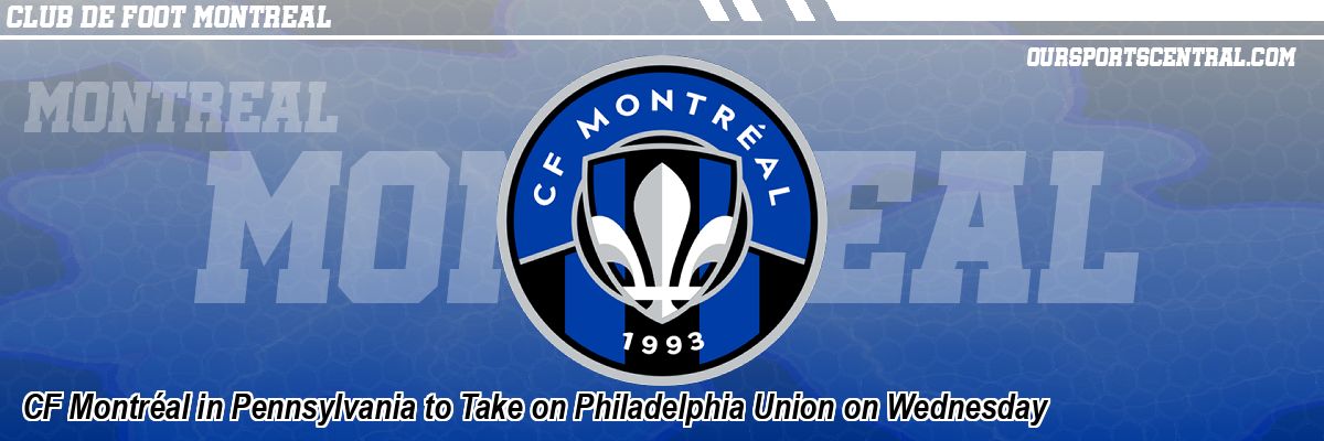 CF Montréal in Pennsylvania to Take on Philadelphia Union on Wednesday