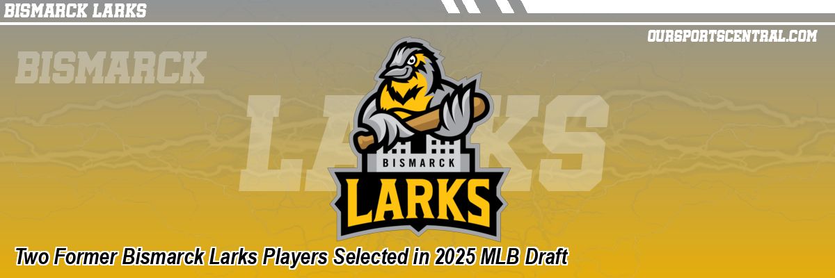 Two Former Bismarck Larks Players Selected in 2025 MLB Draft
