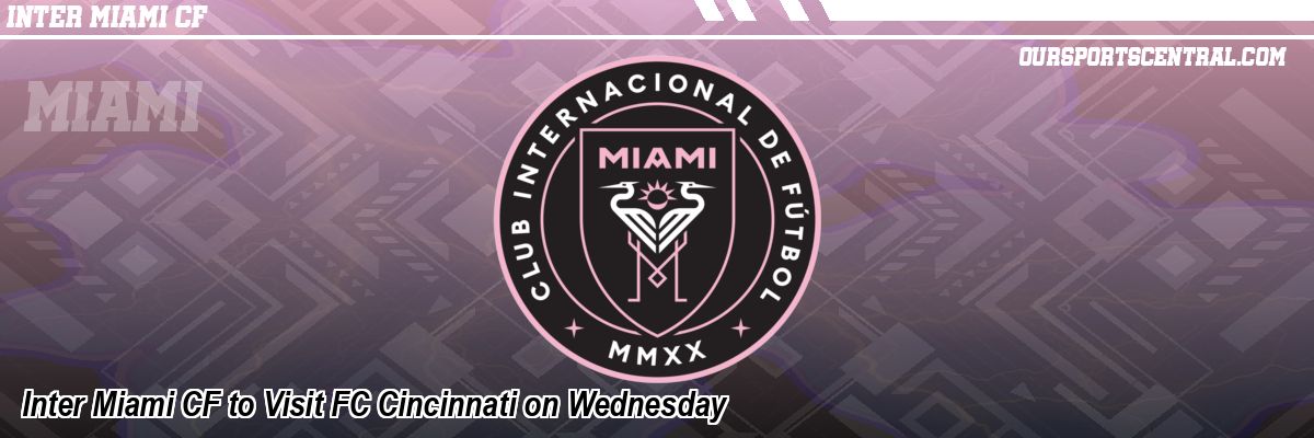Inter Miami CF to Visit FC Cincinnati on Wednesday