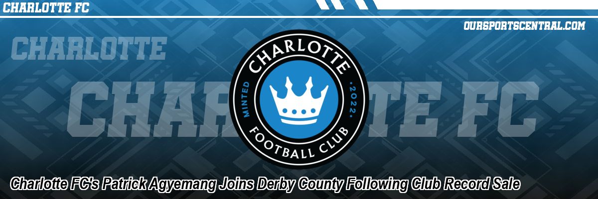 Charlotte FC's Patrick Agyemang Joins Derby County Following Club Record Sale