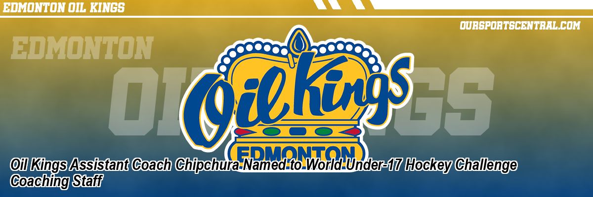 Oil Kings Assistant Coach Chipchura Named to World Under-17 Hockey Challenge Coaching Staff