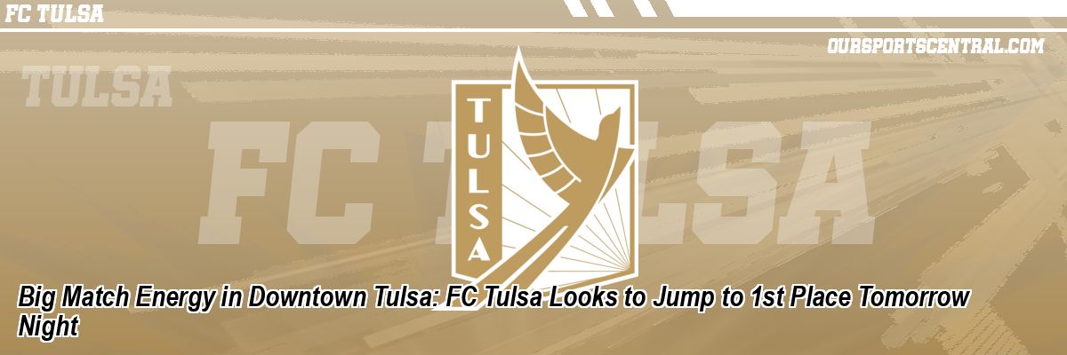 Big Match Energy in Downtown Tulsa: FC Tulsa Looks to Jump to 1st Place Tomorrow Night