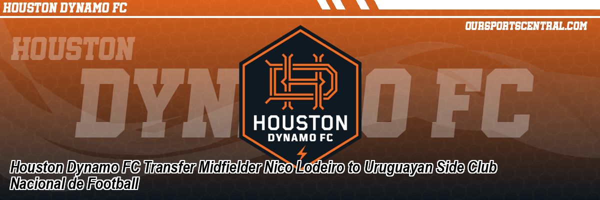 Houston Dynamo FC Transfer Midfielder Nico Lodeiro to Uruguayan Side Club Nacional de Football