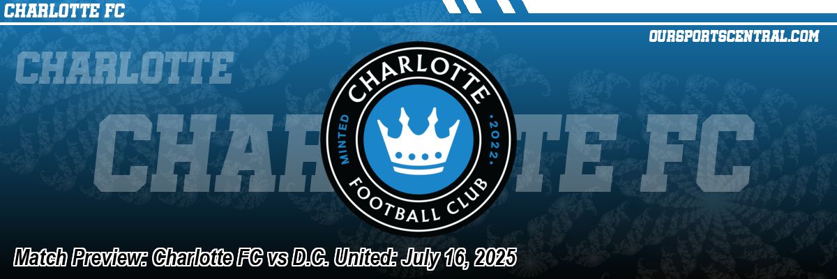 Match Preview: Charlotte FC vs D.C. United: July 16, 2025