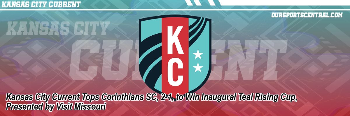 Kansas City Current Tops Corinthians SC, 2-1, to Win Inaugural Teal Rising Cup, Presented by Visit Missouri