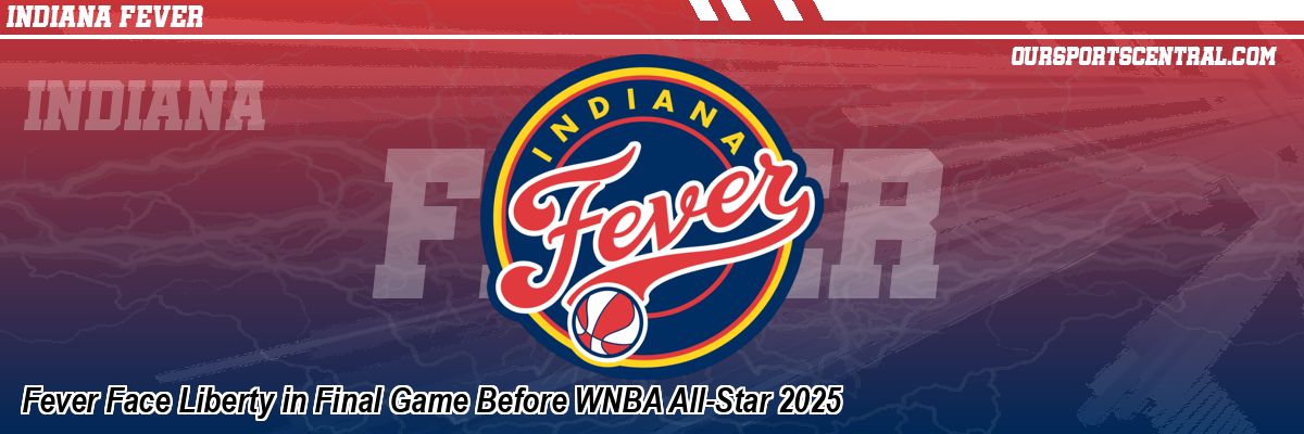 Fever Face Liberty in Final Game Before WNBA All-Star 2025