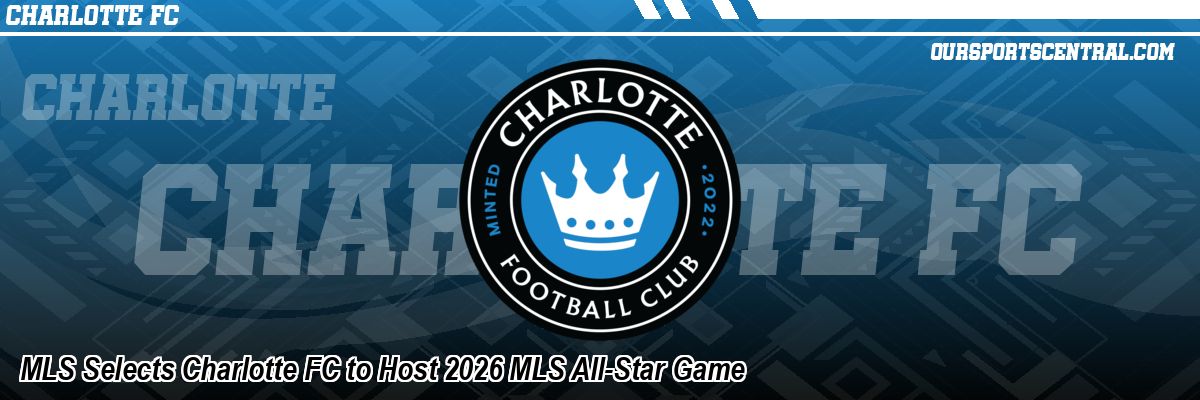 MLS Selects Charlotte FC to Host 2026 MLS All-Star Game