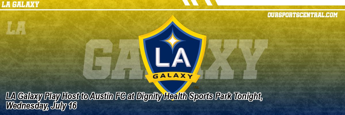 LA Galaxy Play Host to Austin FC at Dignity Health Sports Park Tonight, Wednesday, July 16