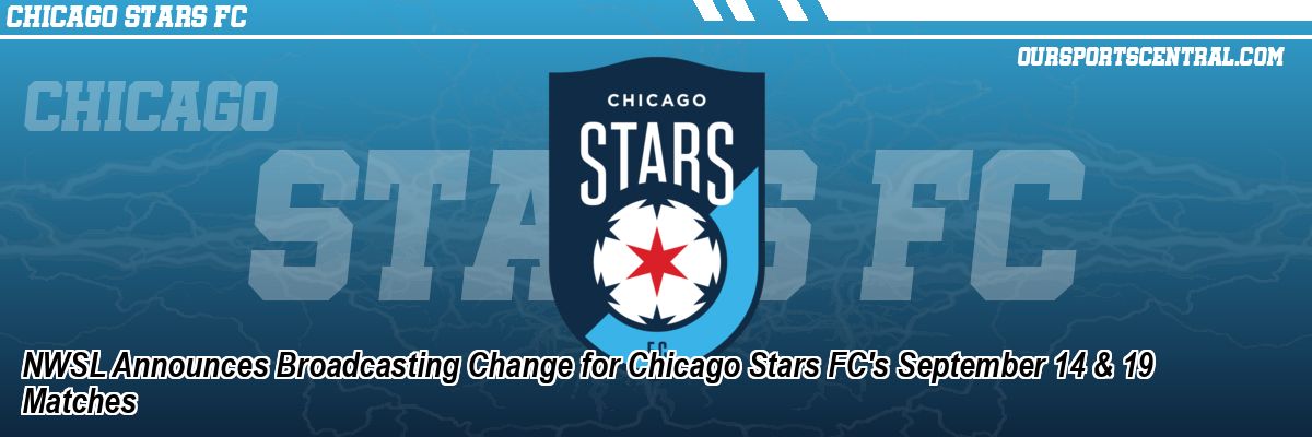 NWSL Announces Broadcasting Change for Chicago Stars FC's September 14 & 19 Matches