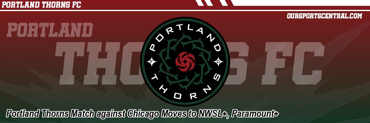 Portland Thorns Match against Chicago Moves to NWSL+, Paramount+