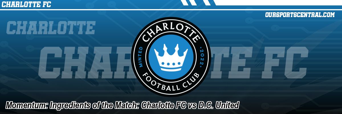 Momentum: Ingredients of the Match: Charlotte FC vs D.C. United