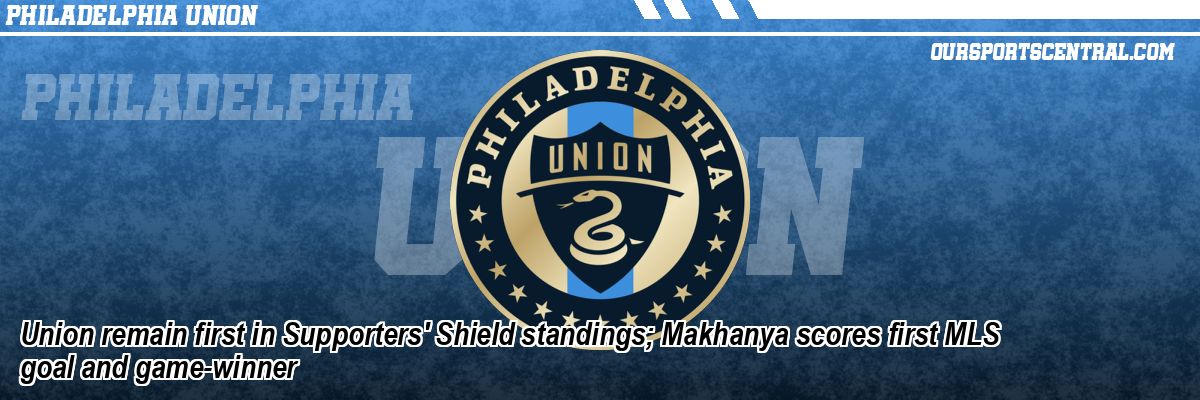Union remain first in Supporters' Shield standings; Makhanya scores first MLS goal and game-winner