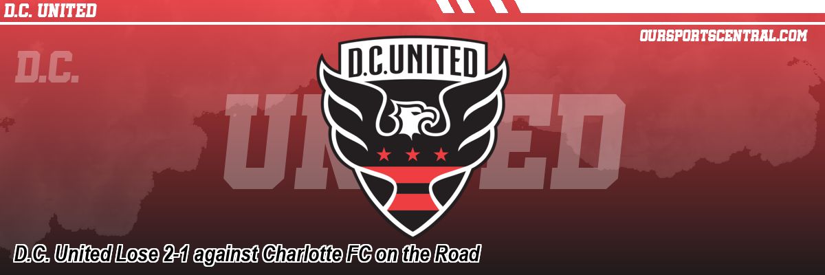 D.C. United Lose 2-1 against Charlotte FC on the Road