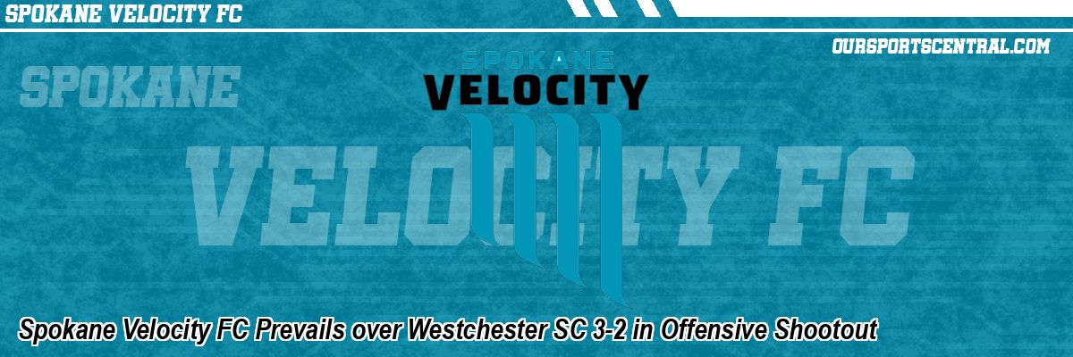 Spokane Velocity FC Prevails over Westchester SC 3-2 in Offensive Shootout