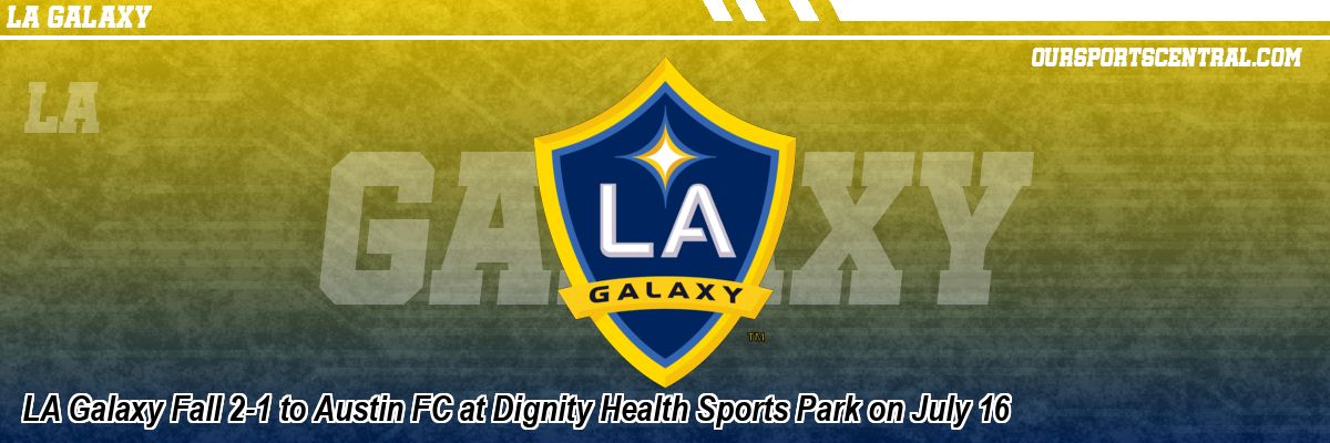 LA Galaxy Fall 2-1 to Austin FC at Dignity Health Sports Park on July 16